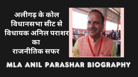 अलीगढ़ के कोल विधानसभा सीट से विधायक अनिल पराशर का राजनीतिक सफर Aligarh Koil MLA Anil Parashar Biography Political Journey and career