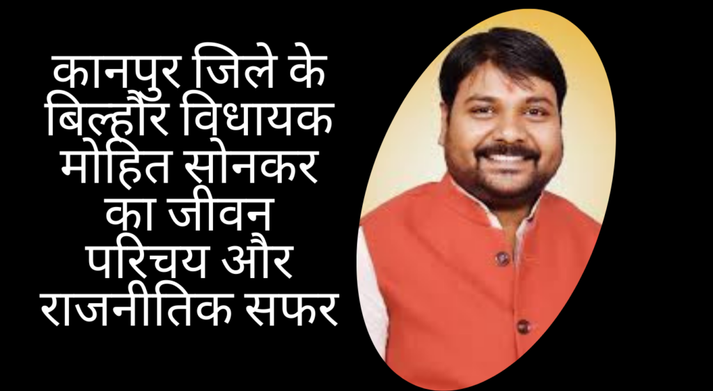 कानपुर जिले के बिल्हौर विधायक मोहित सोनकर का जीवन परिचय और राजनीतिक सफर
