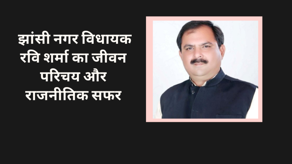 झांसी नगर विधायक रवि शर्मा का जीवन परिचय और राजनीतिक सफर
