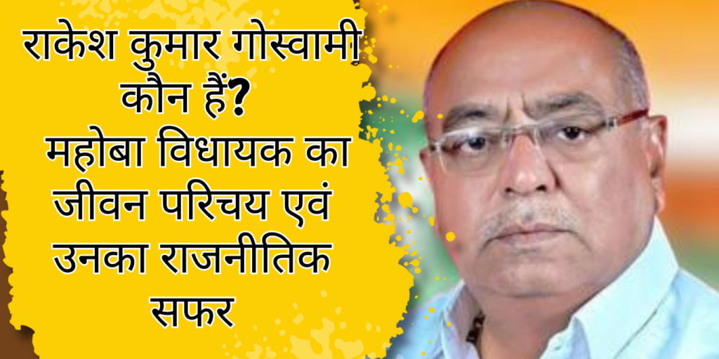 राकेश कुमार गोस्वामी कौन हैं? , महोबा विधायक का जीवन परिचय एवं उनका राजनीतिक सफर