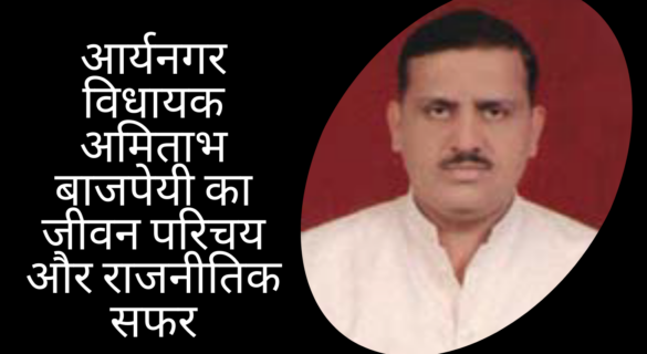 आर्यनगर विधायक अमिताभ बाजपेयी का जीवन परिचय और राजनीतिक सफर