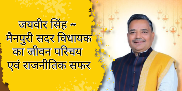 जयवीर सिंह ~ मैनपुरी सदर विधायक का जीवन परिचय एवं राजनीतिक सफर