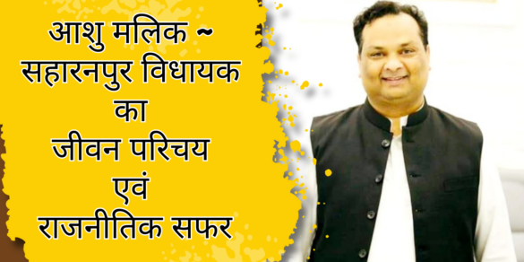Ashu Malik सहारनपुर विधायक आशु मलिक का जीवन परिचय और राजनीतिक सफर