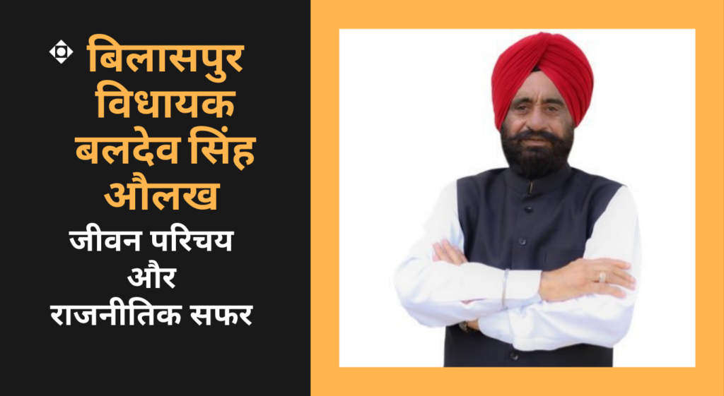 Baldev Singh Aulakh रामपुर जिले के बिलासपुर विधायक बलदेव सिंह औलख का जीवन परिचय और राजनीतिक सफर