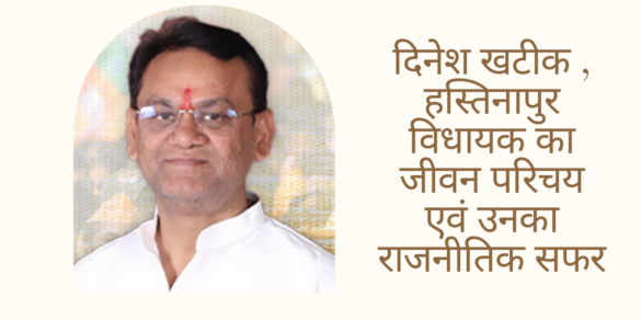 Dinesh Khatik दिनेश खटीक , हस्तिनापुर विधायक का जीवन परिचय एवं उनका राजनीतिक सफर