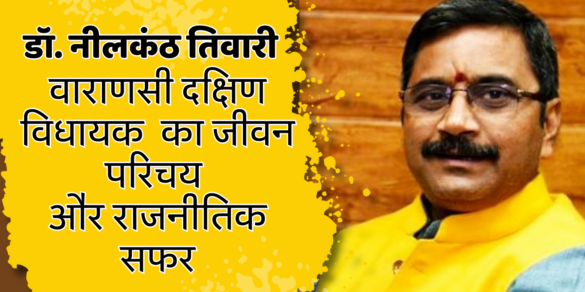 Dr Neelkanth Tiwari वाराणसी दक्षिण विधायक डॉ नीलकंठ तिवारी का जीवन परिचय और राजनीतिक सफर