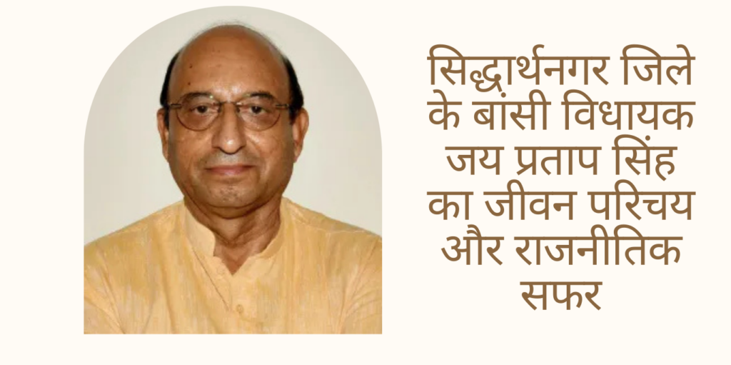 Jai Pratap Singh सिद्धार्थनगर जिले के बांसी विधायक जय प्रताप सिंह का जीवन परिचय और राजनीतिक सफर