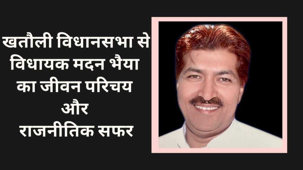 Madan Bhaiya Biography, Political Journey, and Career History खतौली विधानसभा से विधायक मदन भैया का जीवन परिचय और राजनीतिक सफर