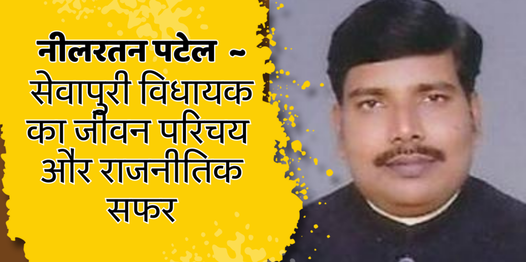 Neel Ratan Singh सेवापुरी विधायक नीलरतन पटेल 'नीलू' का जीवन परिचय और राजनीतिक सफर