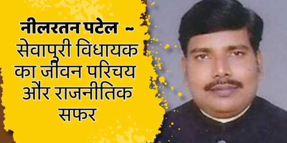 Neel Ratan Singh सेवापुरी विधायक नीलरतन पटेल 'नीलू' का जीवन परिचय और राजनीतिक सफर