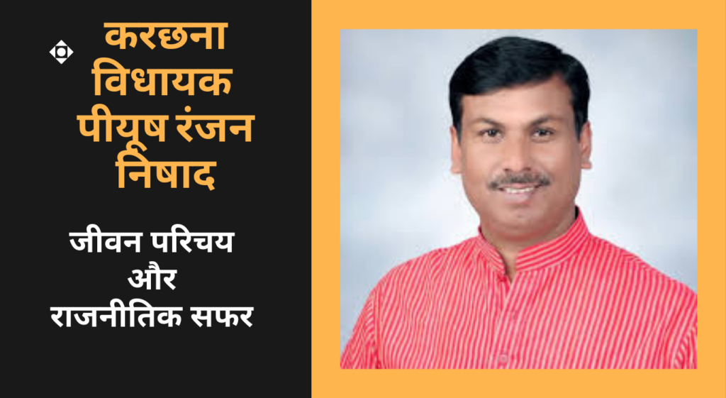 Piyush Ranjan Nishad करछना विधायक पीयूष रंजन निषाद का जीवन परिचय और राजनीतिक सफर