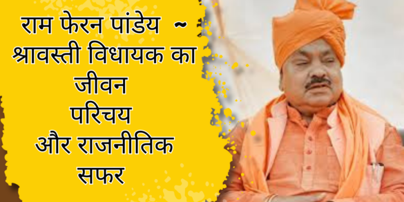 Ram Feran Pandey श्रावस्ती विधायक राम फेरन पांडेय का जीवन परिचय और राजनीतिक सफर