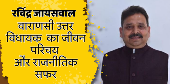 Ravindra Jaiswal वाराणसी उत्तर विधायक रविंद्र जायसवाल का जीवन परिचय और राजनीतिक सफर