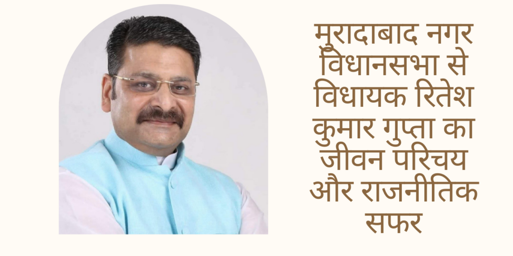 Ritesh Kumar Gupta मुरादाबाद नगर विधानसभा से विधायक रितेश कुमार गुप्ता का जीवन परिचय और राजनीतिक सफर