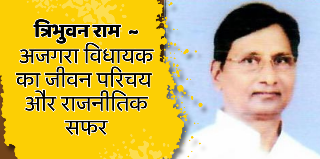 Tribhuwan Ram अजगरा विधायक त्रिभुवन राम का जीवन परिचय और राजनीतिक सफर