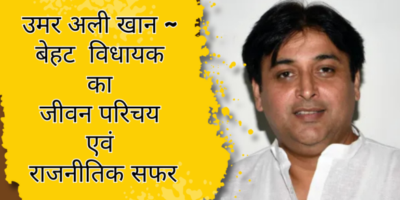 Umar Ali Khan सहारनपुर जिले के बेहट विधायक उमर अली खान का जीवन परिचय और राजनीतिक सफर