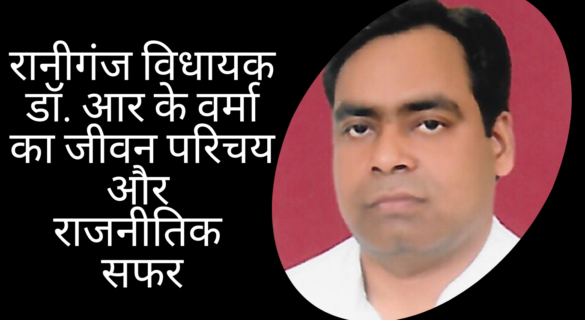 dr-rakesh-kumar-verma-alias-dr-r-k-verma रानीगंज विधायक डॉ. आर के वर्मा का जीवन परिचय और राजनीतिक सफर