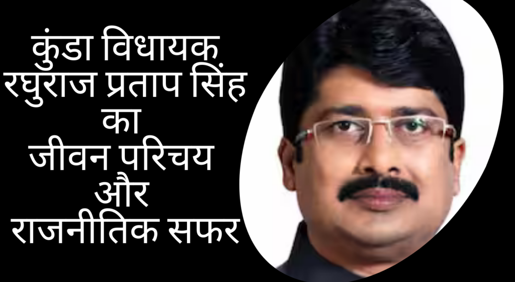 raghuraj pratap singh कुंडा विधायक रघुराज प्रताप सिंह का जीवन परिचय और राजनीतिक सफर