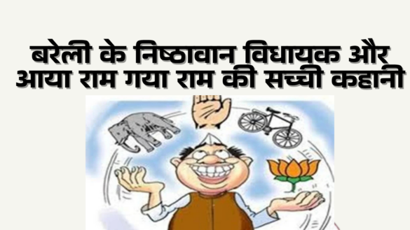 बरेली के निष्ठावान विधायक और आया राम गया राम की सच्ची कहानी - Aaya Ram Gaya Ram MLAs of bareilly 2022
